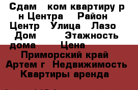 Сдам 1 ком.квартиру р-н Центра! › Район ­ Центр › Улица ­ Лазо › Дом ­ 38 › Этажность дома ­ 5 › Цена ­ 16 000 - Приморский край, Артем г. Недвижимость » Квартиры аренда   